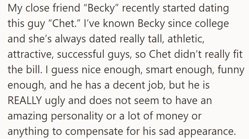 OP's close friend Becky is dating a certain Chet, who's not her usual type—nice, smart, and funny but lacking the looks and exceptional qualities she's used to.