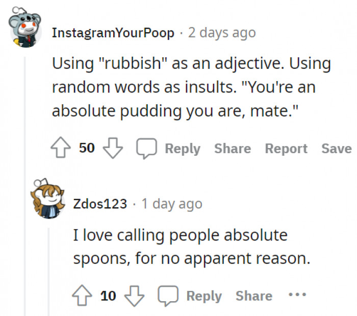 22. Using random words as insults. You're an absolute sandwich.