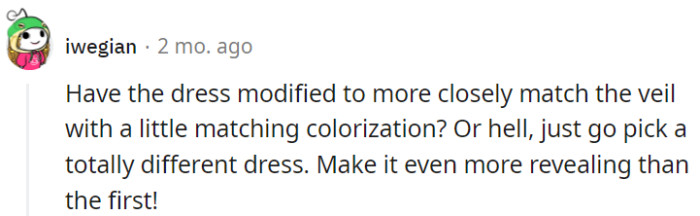 Time for a twist: Modify the dress to match the veil's style or go all out with a new, even more revealing dress for a thrilling surprise!