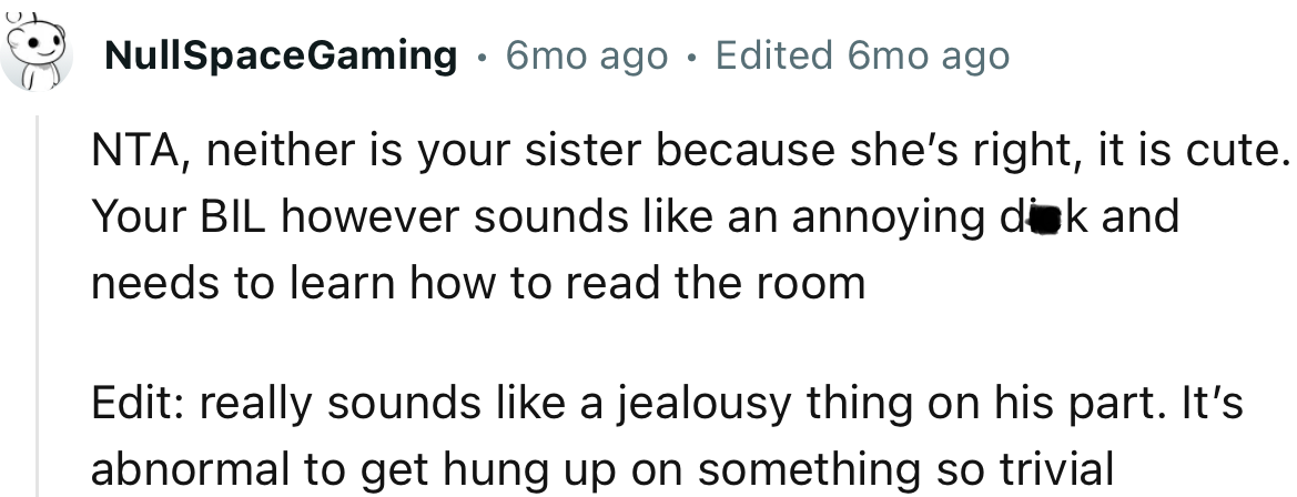 “NTA, neither is your sister because she’s right, it is cute. Your BIL, however, sounds like an annoying d**k.”
