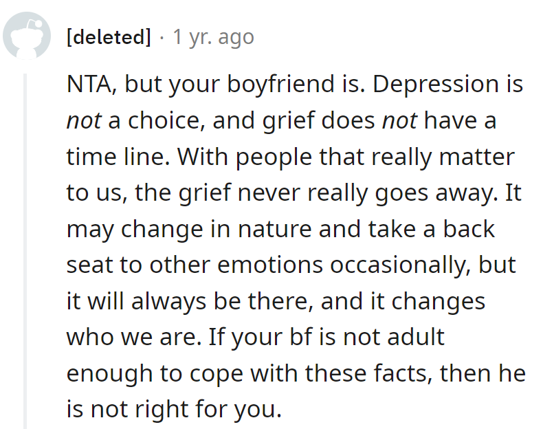 Depression isn't a choice, and grief doesn't clock out. If he can't handle the facts, he's not the right match.