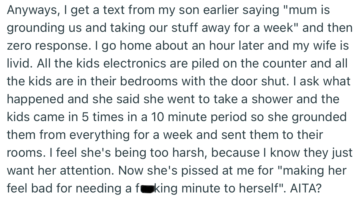 OP’s wife recently grounded the kids and took away their gadgets for talking to her while she was in the shower. OP wasn’t happy with this, as he feels she is becoming too harsh on the kids