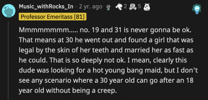 He set out to find someone young that he can control and here's an 18-year-old who was just kicked out of her hom, visibly vulnerable. How is that okay? OP just turned 18 and he was 30 when they met.