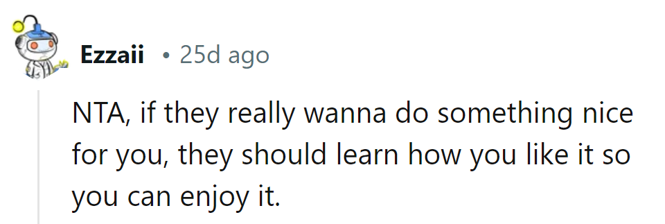 If they want to be nice, they should learn how she likes it so she can truly enjoy it.
