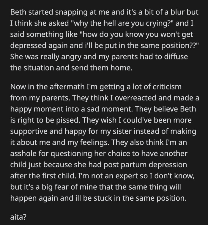 Beth snapped and asked OP why she was crying. OP reminded Beth of her past post-pregnancy experience and asked if she would have to take care of this child as well. OP's parents think she's a jerk for questioning her sister's choice to have another child just because she suffered from PPD after Leo.