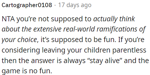 If faced with such a choice, prioritize staying alive to keep the game fun.