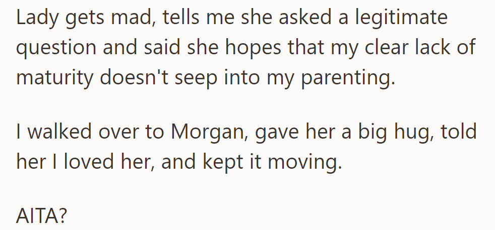 The lady criticizes his maturity affecting parenting. He responds with a hug and love for Morgan.