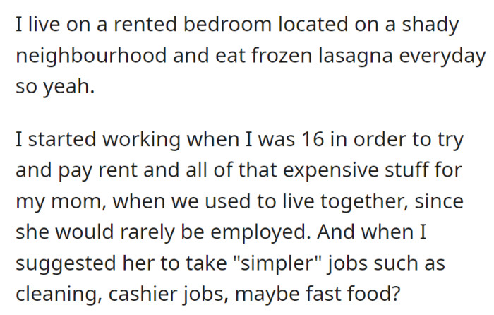 In a rented room, surviving on frozen meals, they've worked since age 16 to cover expenses and suggested simpler job options to their intermittently employed mother.