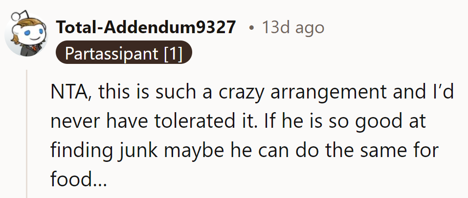 NTA. He's a pro at collecting junk; maybe he should start foraging for meals too.