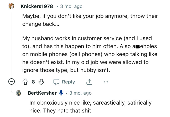 “Maybe, if you don’t like your job anymore, throw their change back.”