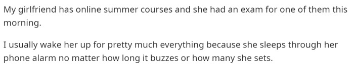 OP starts off by explaining how he wakes up his girlfriend all the time because she sleeps through her alarms.