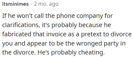 He might not contact the phone company because he likely made up the invoice to justify the divorce and portray himself as the victim.