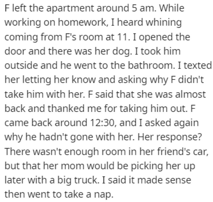 Everything was fine until one day, the roommate went to visit her parents, but she didn't bring the dog with her