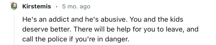 “He's an addict and he's abusive. You and the kids deserve better.”