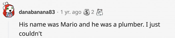 Flushed that down right away; who knows, he might have a brother named Luigi who could console him.