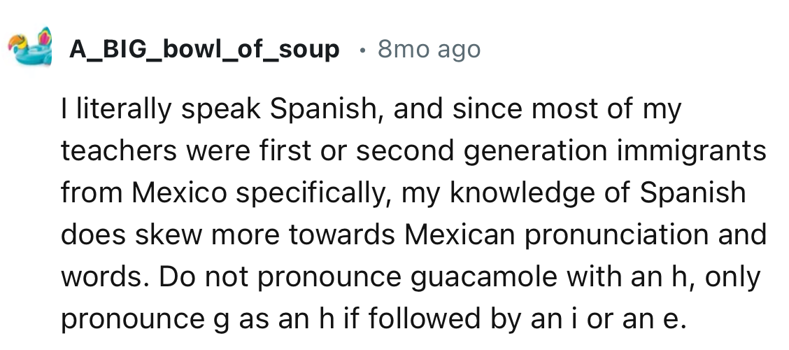 “Do not pronounce guacamole with an h; only pronounce g as an h if followed by an i or an e.”