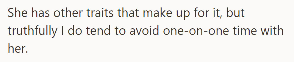 Despite her other positive traits, they tend to avoid one-on-one time with her.