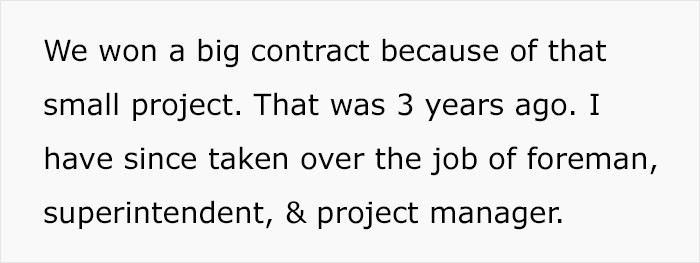 As it turns out, the company bagged a big contract because of that project. OP went on to become a superintendent and a project manager after being a foreman.