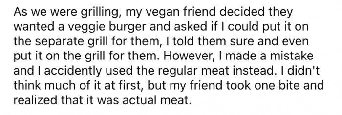 He recently hosted a BBQ at his house and accidentally served his vegan friend a meat patty instead of a veggie one.
