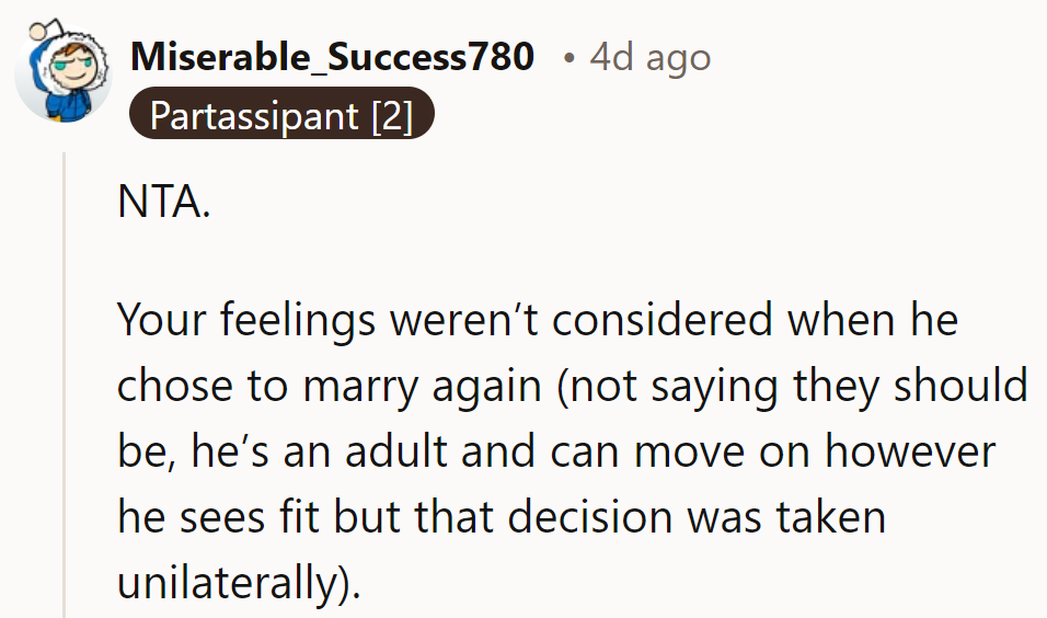 NTA. Her feelings matter, even if they weren't considered in his decision to remarry.