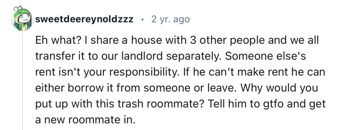 “Why would you put up with this trash roommate? Tell him to gtfo and get a new roommate in.”