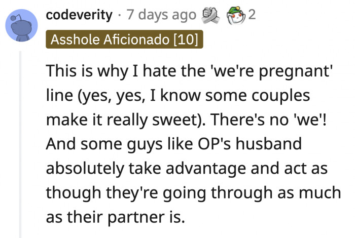 There is literally no way for you to be going through exactly what your pregnant wife is going through
