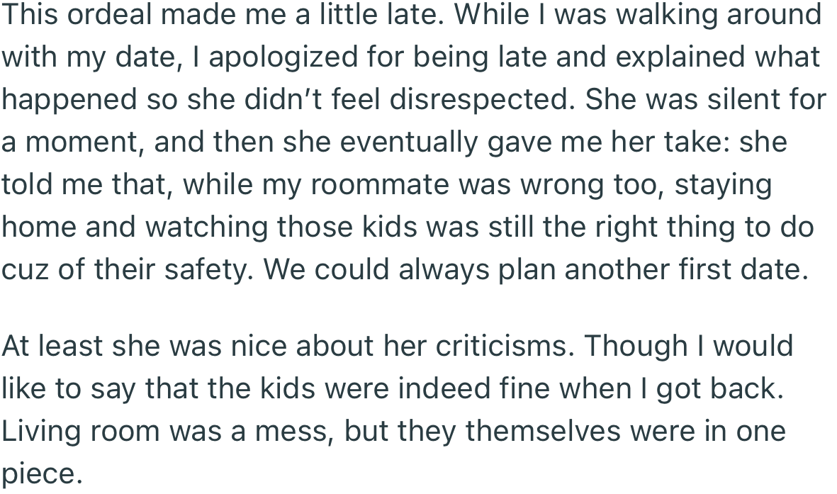 On hearing about the ordeal, OP’s date criticized her for leaving little kids all alone. In her words, “We could always plan another first date.”