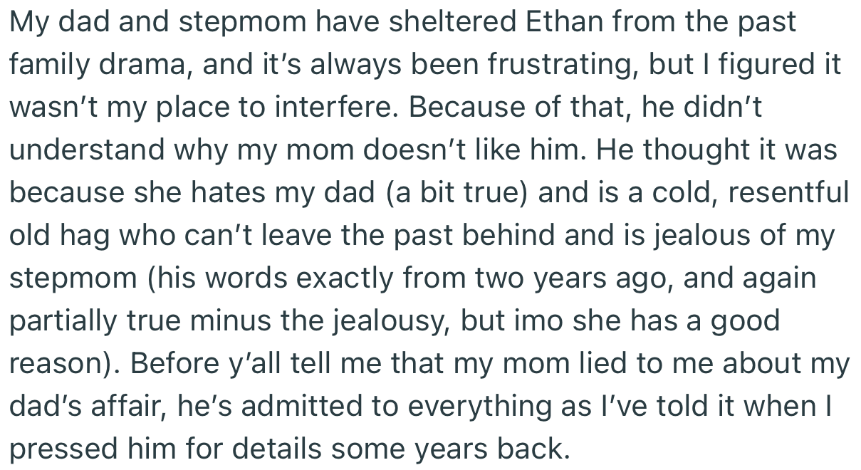 OP’s dad and Stepmom successfully sheltered Ethan from the family drama over the years. But he’s well aware that OP’s mom resents him