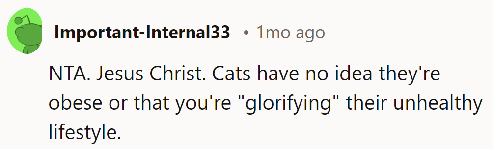 NTA. Cats aren't into body image; they're all about snacks and naps.