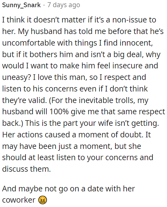 OP's wife should listen to his concerns and discuss them, especially considering the doubt caused by her actions, like going on a date with a coworker.