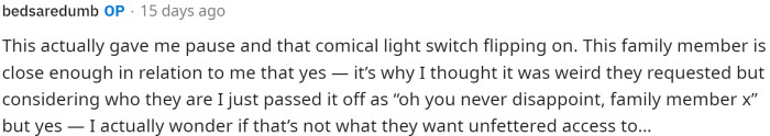 OP responded to the comment above and let us know that the family member staying may have wanted access to their room for another reason beyond just sleeping in their bed.