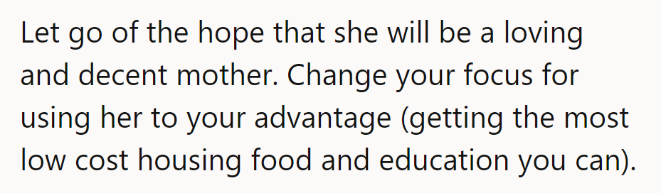 Forget hoping she’ll be loving. Instead, focus on leveraging her for the best housing, food, and education.