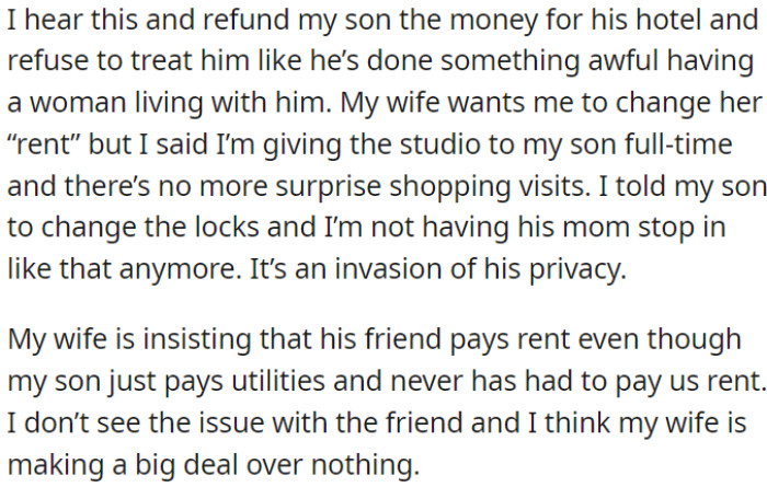 OP refunded his son for hotel expenses, supported his choice to have a woman living with him, and suggested changing the locks for privacy. However, OP's wife thinks the friend should pay rent, but OP disagrees and sees it as an overreaction.