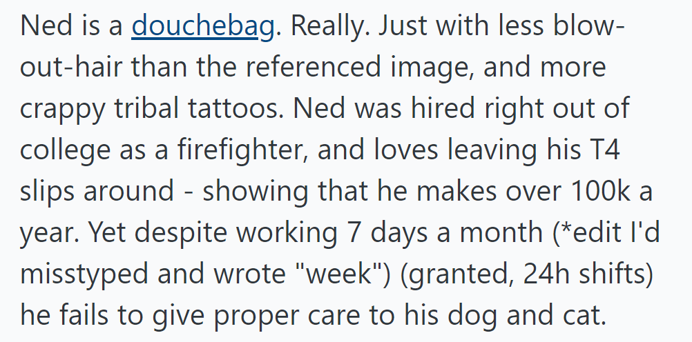 Ned, a firefighter earning over $100,000 a year, neglects his pets despite his minimal work schedule, revealing his true character.