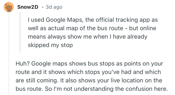 “Google maps shows bus stops as points on your route and it shows which stops you've had and which are still coming.”