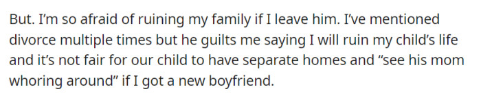 She's scared of leaving him because he guilts her by saying it would harm their child and implies she'd be promiscuous with a new boyfriend.
