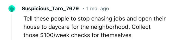 “Tell these people to stop chasing jobs and open their house to daycare for the neighborhood.”