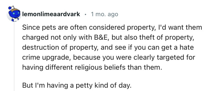 Pets are also considered property, so it won’t be surprising if they get charged with more than just Breaking & Entering
