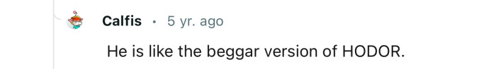 Imagine having to deal with a beggar version of Hodor.