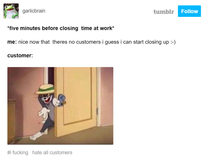 16. This is how you see customers when you're about to end your shift.