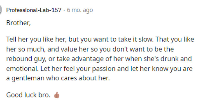 This guy had some advice for OP, where he told him to go for it, but slowly, to allow her time to heal after her breakup and being cheated on.