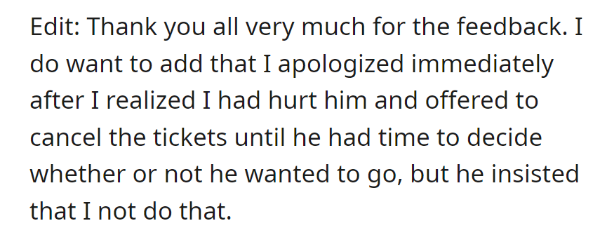 OP apologized promptly and offered to cancel the tickets upon realizing the hurt caused. The boyfriend declined the cancellation.
