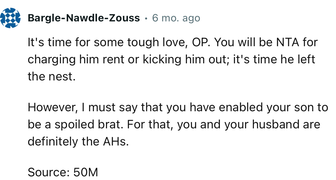 “It's time for some tough love, OP. You will be NTA for charging him rent or kicking him out; it's time he left the nest.”