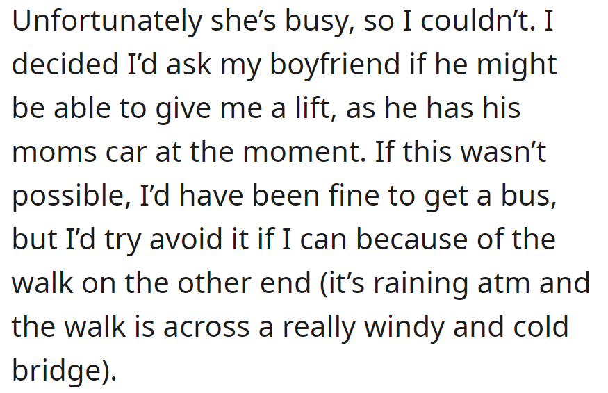 But she was busy. Now OP is considering asking her boyfriend for a ride in his mom's car but is open to taking the bus, though it's less preferable due to bad weather and a chilly bridge walk.