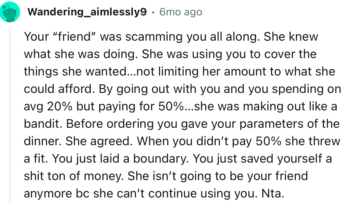 “Your ‘friend’ was scamming you all along. She knew what she was doing. She was using you to cover the things she wanted.”