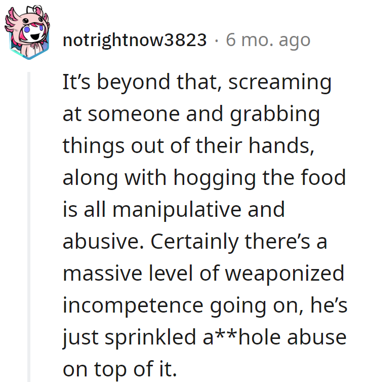 He's dishing out a toxic blend of incompetence with a side of a**hole abuse. Time for a kitchen makeover and a recipe without the drama.