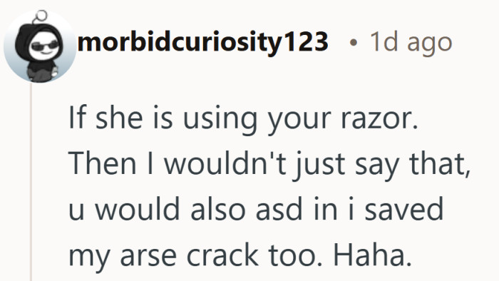 Honesty can be uncomfortable, but it does tend to end the razor sharing problem immediately.