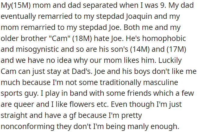 OP's parents are divorced, and OP and his brother dislike Joe, their mom's new husband, and his sons because of their homophobia and misogyny.