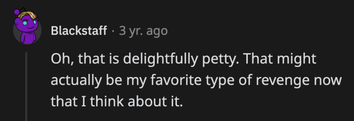 It's petty and effective. It scratches that part of our morality that craves justice.