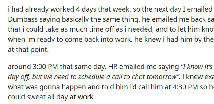 After four workdays, OP asked Dumbass for more time off, which he granted. She then scheduled a call with HR, making HR wait until the afternoon, realizing she had leverage.